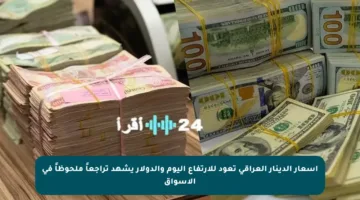 أسعار الدينار العراقي تعود للارتفاع اليوم والدولار يشهد تراجعاً ملحوظاً في الأسواق